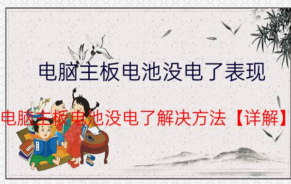 电脑主板电池没电了表现 电脑主板电池没电了解决方法【详解】